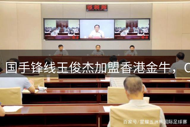 国手锋线王俊杰加盟香港金牛，CBA格局存在变数